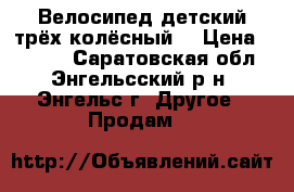 Велосипед детский трёх колёсный. › Цена ­ 1 500 - Саратовская обл., Энгельсский р-н, Энгельс г. Другое » Продам   